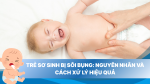 Trẻ sơ sinh bị sôi bụng: Nguyên nhân và cách xử lý hiệu quả