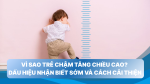 Vì sao trẻ chậm tăng chiều cao? Dấu hiệu nhận biết sớm và cách cải thiện